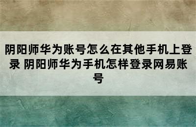 阴阳师华为账号怎么在其他手机上登录 阴阳师华为手机怎样登录网易账号